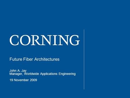 Future Fiber Architectures John A. Jay Manager, Worldwide Applications Engineering 19 November 2009.