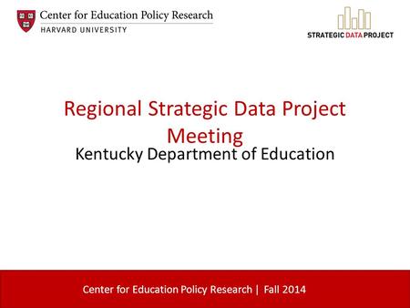 Center for Education Policy Research | Regional Strategic Data Project Meeting Kentucky Department of Education Fall 2014.