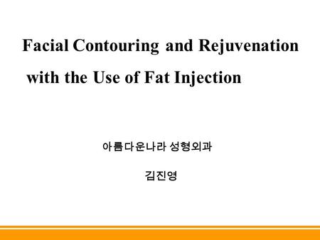 아름다운나라 성형외과 Facial Contouring and Rejuvenation with the Use of Fat Injection 아름다운나라 성형외과 김진영.