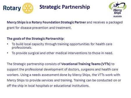 Strategic Partnership Mercy Ships is a Rotary Foundation Strategic Partner and receives a packaged grant for disease prevention and treatment. The goals.