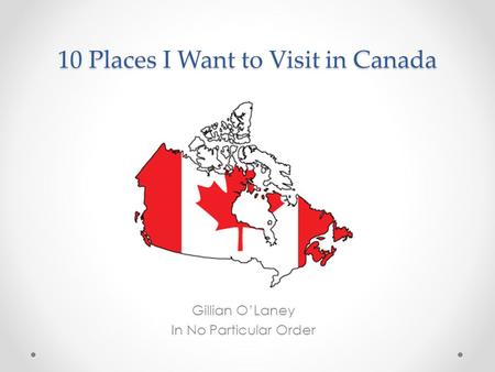 10 Places I Want to Visit in Canada Gillian O’Laney In No Particular Order.