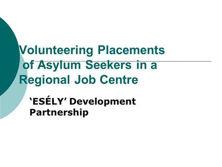 Volunteering Placements of Asylum Seekers in a Regional Job Centre ‘ESÉLY’ Development Partnership.