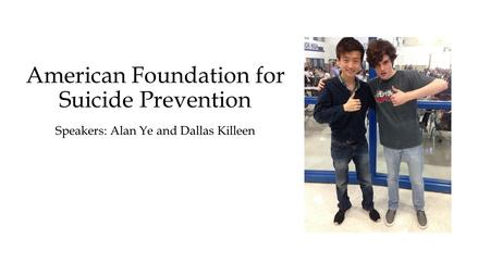 American Foundation for Suicide Prevention Speakers: Alan Ye and Dallas Killeen.