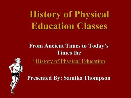 History of Physical Education Classes From Ancient Times to Today’s Times the *History of Physical Education Presented By: Samika Thompson.