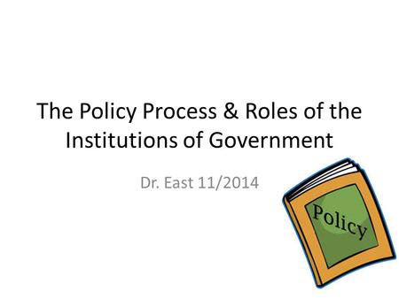 The Policy Process & Roles of the Institutions of Government