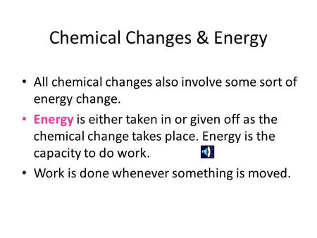 Chemical Changes & Energy All chemical changes also involve some sort of energy change. Energy is either taken in or given off as the chemical change.