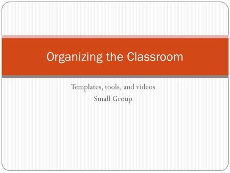 Templates, tools, and videos Small Group Organizing the Classroom.
