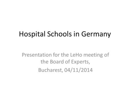 Hospital Schools in Germany Presentation for the LeHo meeting of the Board of Experts, Bucharest, 04/11/2014.