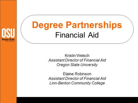 Degree Partnerships Financial Aid Kristin Welsch Assistant Director of Financial Aid Oregon State University Elaine Robinson Assistant Director of Financial.