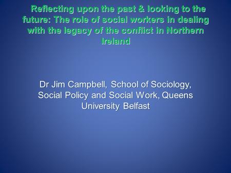 Reflecting upon the past & looking to the future: The role of social workers in dealing with the legacy of the conflict in Northern Ireland Reflecting.
