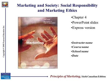 Copyright © 2005 Pearson Education Inc. Marketing and Society: Social Responsibility and Marketing Ethics Chapter 4 PowerPoint slides Express version Instructor.