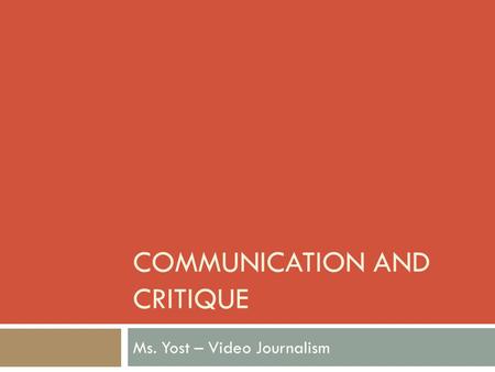COMMUNICATION AND CRITIQUE Ms. Yost – Video Journalism.