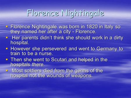 Florence Nightingale  Florence Nightingale was born in 1820 in Italy so they named her after a city - Florence.  Her parents didn’t think she should.