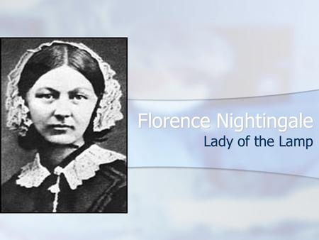 Florence Nightingale Lady of the Lamp. Florence and the Patient Nightingale believed that caring for the sick was a component of Christianity Nightingale.