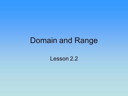 Domain and Range Lesson 2.2. Home on the Range What kind of range are we talking about? What does it have to do with domain? Are domain and range.