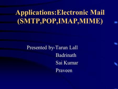 Applications:Electronic Mail (SMTP,POP,IMAP,MIME) Presented by-Tarun Lall Badrinath Sai Kumar Praveen.