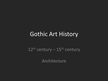 Gothic Art History 12 th century – 15 th century Architecture.