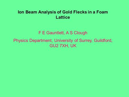Ion Beam Analysis of Gold Flecks in a Foam Lattice F E Gauntlett, A S Clough Physics Department, University of Surrey, Guildford, GU2 7XH, UK.