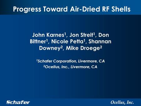 Ocellus, Inc. Progress Toward Air-Dried RF Shells John Karnes 1, Jon Streit 1, Don Bittner 1, Nicole Petta 1, Shannan Downey 2, Mike Droege 2 1 Schafer.
