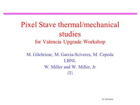 M. Gilchriese Pixel Stave thermal/mechanical studies for Valencia Upgrade Workshop M. Gilchriese, M. Garcia-Sciveres, M. Cepeda LBNL W. Miller and W. Miller,