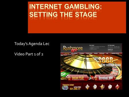 Today’s Agenda Lec Video Part 1 of 2. Internet Gambling: Tale of the Tape Oct 1995  Liechtenstein conducts online purchase of lottery tickets 1996-1997.