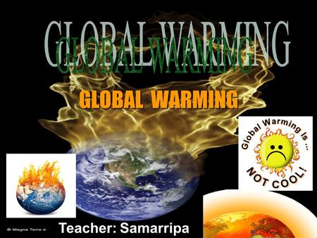 Teacher: Samarripa GLOBAL WARMING. The Global Warming & The Greenhouse Effect.
