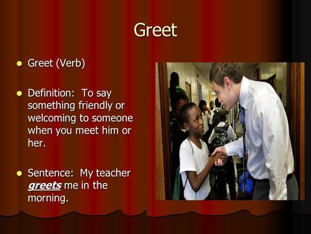 Greet Greet (Verb) Greet (Verb) Definition: To say something friendly or welcoming to someone when you meet him or her. Definition: To say something friendly.