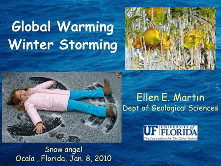 Global Warming Winter Storming Ellen E. Martin Dept of Geological Sciences Snow angel Ocala, Florida, Jan. 8, 2010.