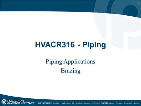 1 HVACR316 - Piping Piping Applications Brazing Piping Applications Brazing.