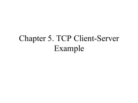 Chapter 5. TCP Client-Server Example. Contents –Introduction –TCP Echo Server –TCP Echo Client –Normal Startup and Termination –Posix Signal Handling.