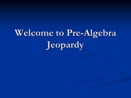 Welcome to Pre-Algebra Jeopardy