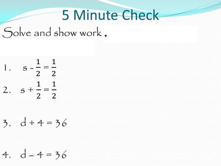 5 Minute Check. Solve and show work on the back on your homework. 3. d + 4 = 36.