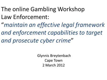 The online Gambling Workshop Law Enforcement: “maintain an effective legal framework and enforcement capabilities to target and prosecute cyber crime”