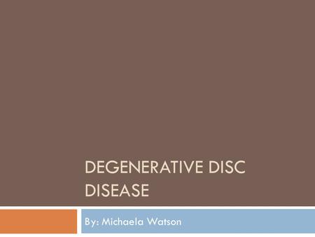 DEGENERATIVE DISC DISEASE By: Michaela Watson. What is it?  Not actually a disease.  A term used to describe normal changes.  Spinal discs are soft,