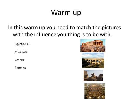 Warm up In this warm up you need to match the pictures with the influence you thing is to be with. Egyptians: Muslims: Greeks Romans.