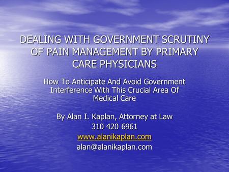 DEALING WITH GOVERNMENT SCRUTINY OF PAIN MANAGEMENT BY PRIMARY CARE PHYSICIANS How To Anticipate And Avoid Government Interference With This Crucial Area.
