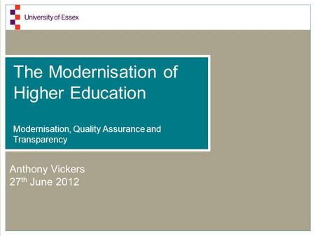 The Modernisation of Higher Education Modernisation, Quality Assurance and Transparency Anthony Vickers 27 th June 2012.