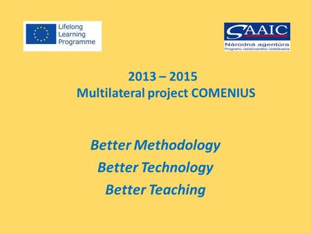 2013 – 2015 Multilateral project COMENIUS Better Methodology Better Technology Better Teaching.