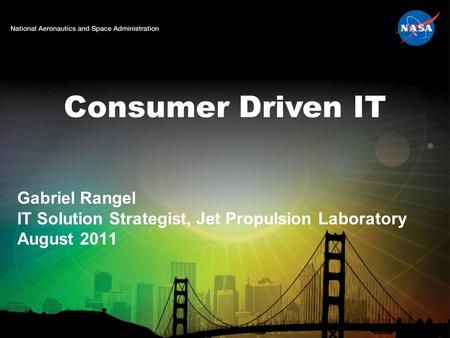 Consumer Driven IT Gabriel Rangel IT Solution Strategist, Jet Propulsion Laboratory August 2011.