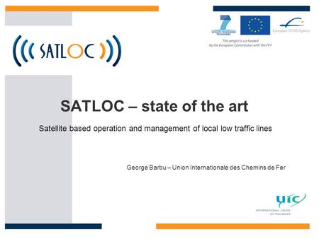 SATLOC – state of the art George Barbu – Union Internationale des Chemins de Fer Satellite based operation and management of local low traffic lines.