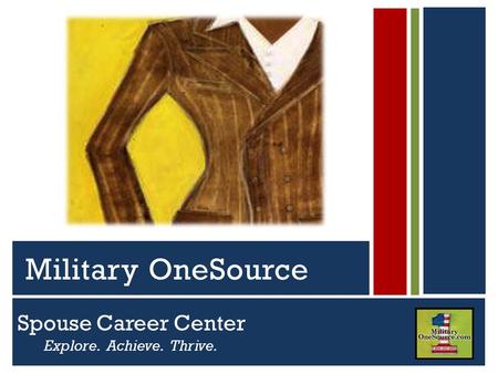 Spouse Career Center Explore. Achieve. Thrive. Serving Active Duty Guard, Reserve and Their Families Military OneSource.