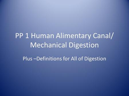 PP 1 Human Alimentary Canal/ Mechanical Digestion Plus –Definitions for All of Digestion.