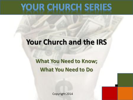 Your Church and the IRS What You Need to Know; What You Need to Do c Copyright 2014.