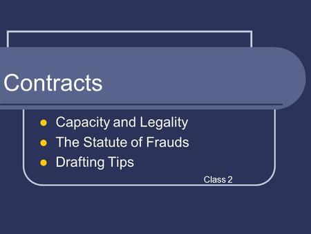 Contracts Capacity and Legality The Statute of Frauds Drafting Tips Class 2.
