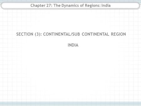 Chapter 27: The Dynamics of Regions: India SECTION (3): CONTINENTAL/SUB CONTINENTAL REGION INDIA.