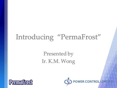 POWER CONTROL LIMITED Introducing “PermaFrost” Presented by Ir. K.M. Wong.