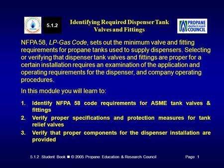 5.1.2 Student Book © 2005 Propane Education & Research CouncilPage 1 NFPA 58, LP-Gas Code, sets out the minimum valve and fitting requirements for propane.