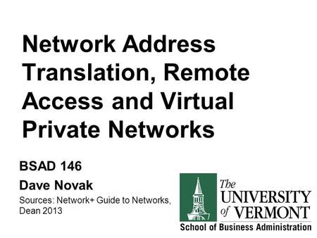 Network Address Translation, Remote Access and Virtual Private Networks BSAD 146 Dave Novak Sources: Network+ Guide to Networks, Dean 2013.