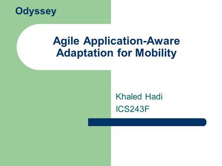 Agile Application-Aware Adaptation for Mobility Khaled Hadi ICS243F Odyssey.