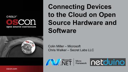 Connecting Devices to the Cloud on Open Source Hardware and Software Colin Miller – Microsoft Chris Walker – Secret Labs LLC.
